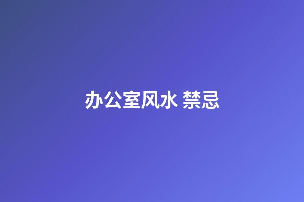 办公室风水 禁忌